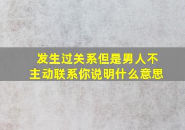 发生过关系但是男人不主动联系你说明什么意思