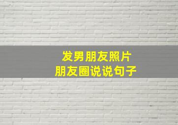 发男朋友照片朋友圈说说句子