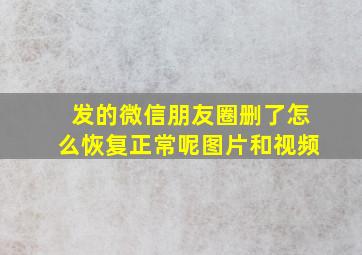 发的微信朋友圈删了怎么恢复正常呢图片和视频