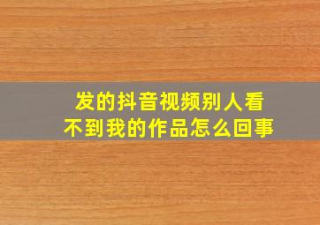 发的抖音视频别人看不到我的作品怎么回事