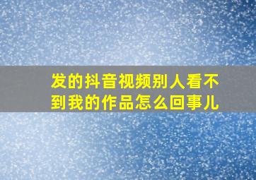 发的抖音视频别人看不到我的作品怎么回事儿