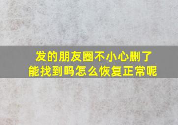 发的朋友圈不小心删了能找到吗怎么恢复正常呢