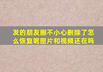 发的朋友圈不小心删除了怎么恢复呢图片和视频还在吗