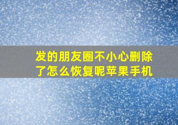 发的朋友圈不小心删除了怎么恢复呢苹果手机