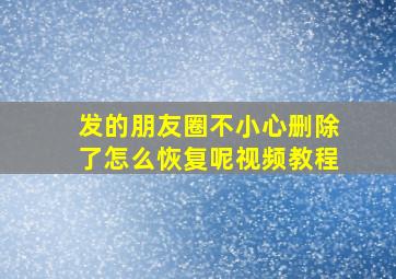 发的朋友圈不小心删除了怎么恢复呢视频教程