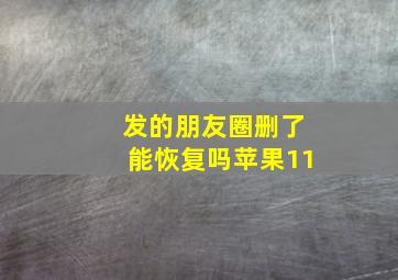 发的朋友圈删了能恢复吗苹果11