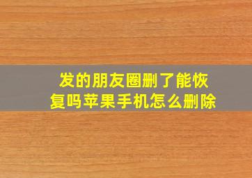 发的朋友圈删了能恢复吗苹果手机怎么删除