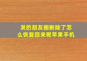 发的朋友圈删除了怎么恢复回来呢苹果手机