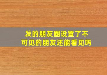 发的朋友圈设置了不可见的朋友还能看见吗