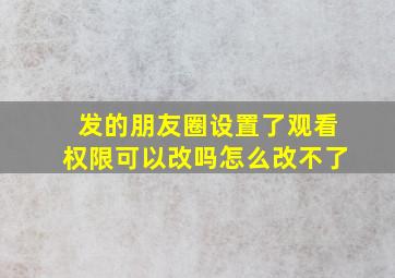 发的朋友圈设置了观看权限可以改吗怎么改不了