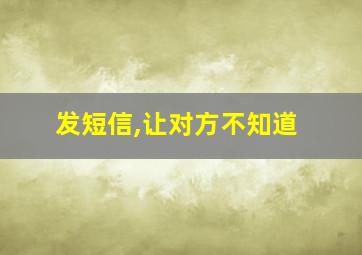 发短信,让对方不知道