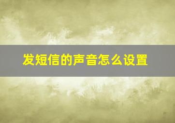 发短信的声音怎么设置