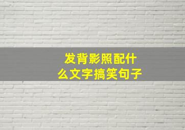 发背影照配什么文字搞笑句子