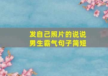 发自己照片的说说男生霸气句子简短