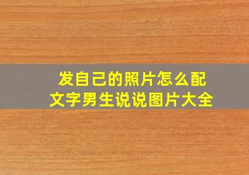 发自己的照片怎么配文字男生说说图片大全