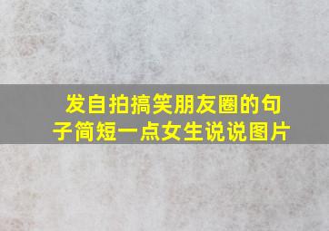 发自拍搞笑朋友圈的句子简短一点女生说说图片