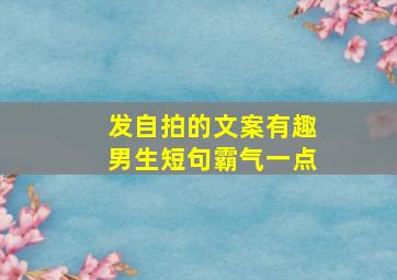 发自拍的文案有趣男生短句霸气一点