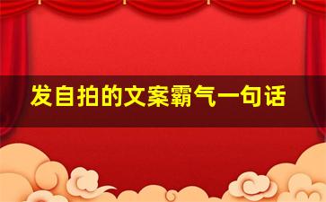 发自拍的文案霸气一句话