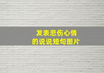 发表悲伤心情的说说短句图片