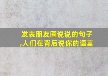 发表朋友圈说说的句子,人们在背后说你的语言