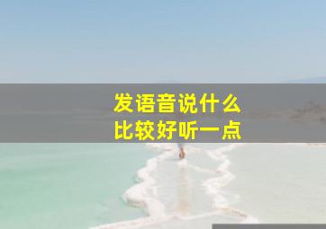 发语音说什么比较好听一点