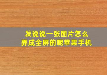 发说说一张图片怎么弄成全屏的呢苹果手机