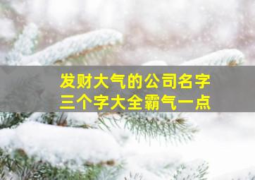 发财大气的公司名字三个字大全霸气一点