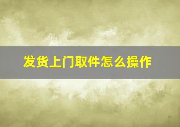 发货上门取件怎么操作