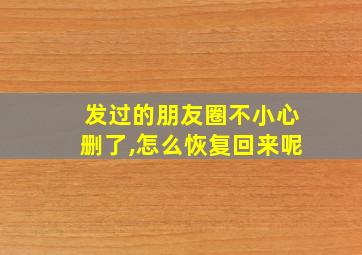 发过的朋友圈不小心删了,怎么恢复回来呢