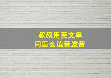 叔叔用英文单词怎么读音发音