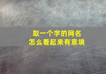 取一个字的网名怎么看起来有意境