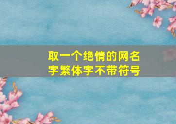 取一个绝情的网名字繁体字不带符号