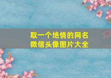 取一个绝情的网名微信头像图片大全