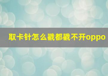 取卡针怎么戳都戳不开oppo