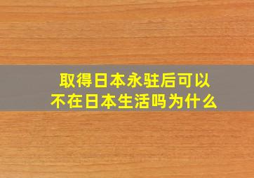 取得日本永驻后可以不在日本生活吗为什么