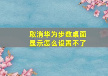 取消华为步数桌面显示怎么设置不了