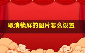 取消锁屏的图片怎么设置