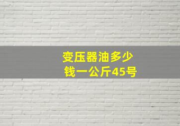 变压器油多少钱一公斤45号