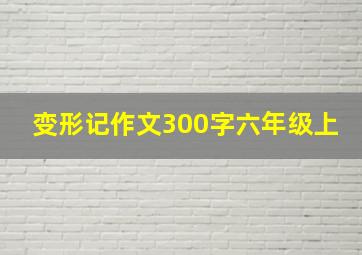 变形记作文300字六年级上