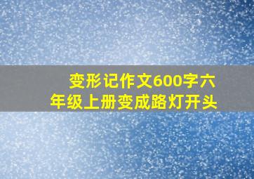 变形记作文600字六年级上册变成路灯开头