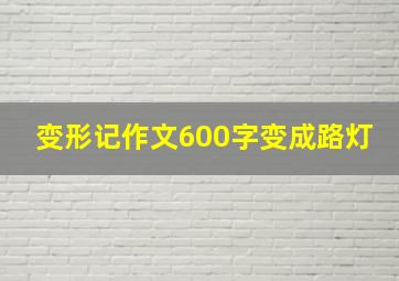 变形记作文600字变成路灯