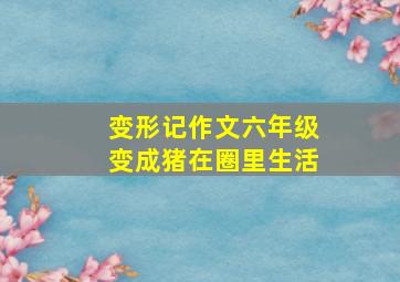 变形记作文六年级变成猪在圈里生活