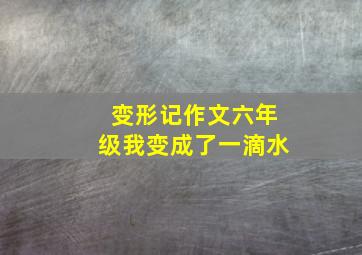 变形记作文六年级我变成了一滴水