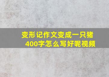 变形记作文变成一只猪400字怎么写好呢视频