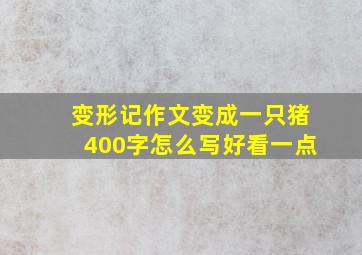 变形记作文变成一只猪400字怎么写好看一点