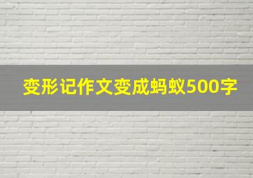 变形记作文变成蚂蚁500字