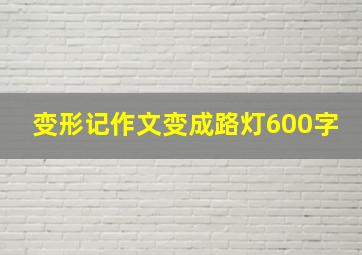 变形记作文变成路灯600字