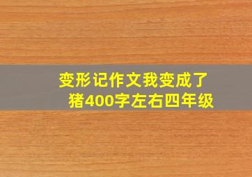 变形记作文我变成了猪400字左右四年级