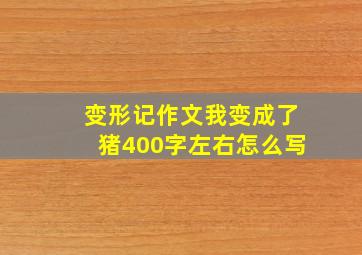 变形记作文我变成了猪400字左右怎么写