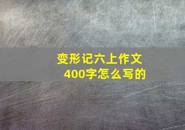 变形记六上作文400字怎么写的